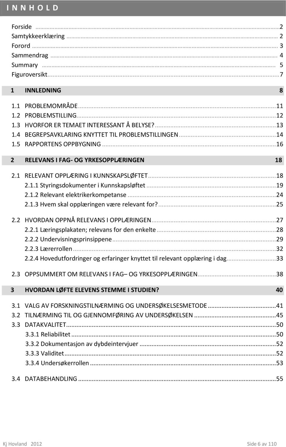 1 RELEVANT OPPLÆRING I KUNNSKAPSLØFTET... 18 2.1.1 Styringsdokumenter i Kunnskapsløftet... 19 2.1.2 Relevant elektrikerkompetanse... 24 2.1.3 Hvem skal opplæringen være relevant for?... 25 2.