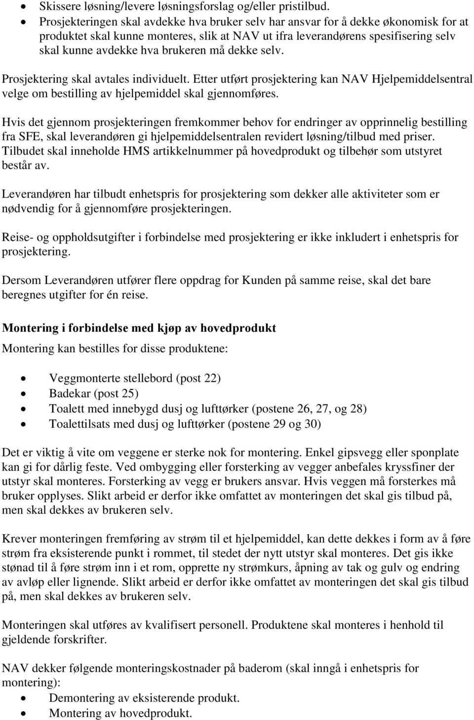 brukeren må dekke selv. Prosjektering skal avtales individuelt. Etter utført prosjektering kan NAV Hjelpemiddelsentral velge om bestilling av hjelpemiddel skal gjennomføres.