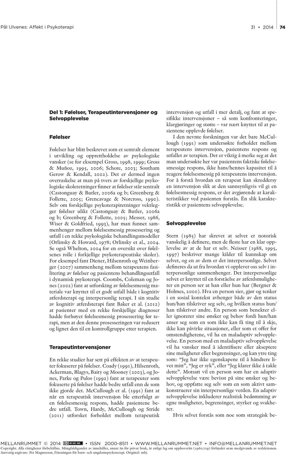 Det er dermed ingen overraskelse at man på tvers av forskjellige psykologiske skoleretninger finner at følelser står sentralt (Castonguay & Butler, 2006a og b; Greenberg & Follette, 2005; Grencavage