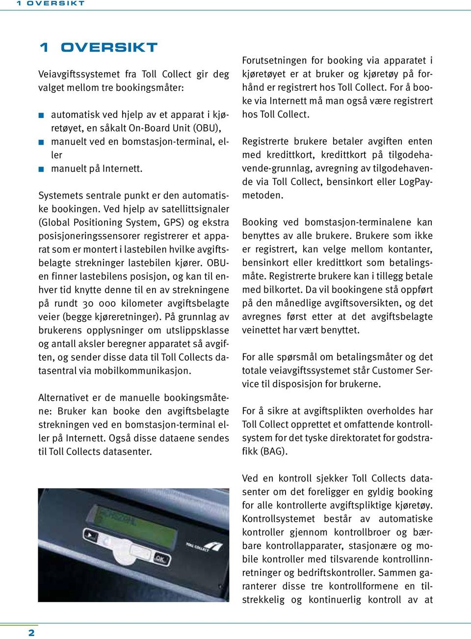 Ved hjelp av satellittsignaler (Global Positioning System, GPS) og ekstra posisjoneringssensorer registrerer et apparat som er montert i lastebilen hvilke avgiftsbelagte strekninger lastebilen kjører.