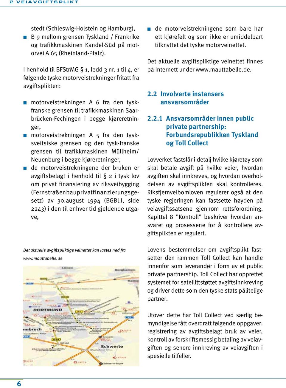 motorveistrekningen A 5 fra den tysksveitsiske grensen og den tysk-franske grensen til trafikkmaskinen Müllheim/ Neuenburg i begge kjøreretninger, de motorveistrekningene der bruken er avgiftsbelagt