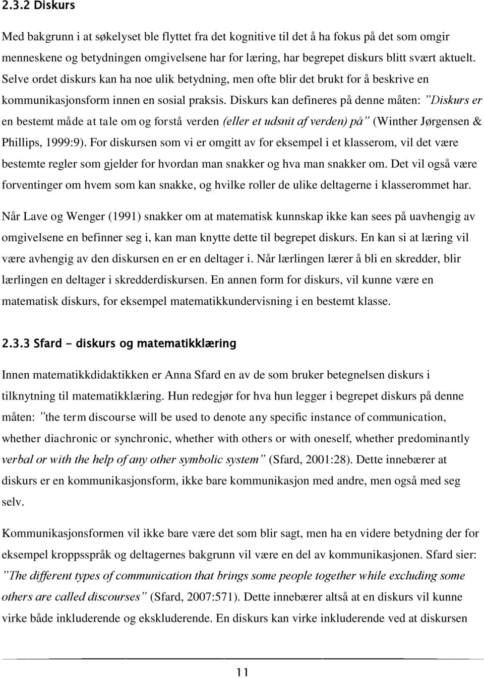 Diskurs kan defineres på denne måten: Diskurs er en bestemt måde at tale om og forstå verden (eller et udsnit af verden) på (Winther Jørgensen & Phillips, 1999:9).