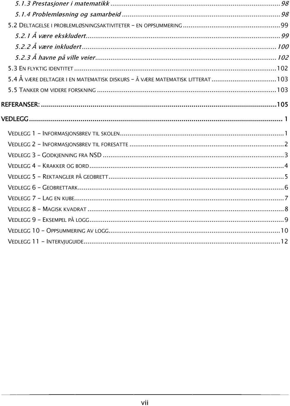 .. 103 REFERANSER:...105 VEDLEGG... 1 VEDLEGG 1 - INFORMASJONSBREV TIL SKOLEN... 1 VEDLEGG 2 - INFORMASJONSBREV TIL FORESATTE... 2 VEDLEGG 3 GODKJENNING FRA NSD... 3 VEDLEGG 4 - KRAKKER OG BORD.