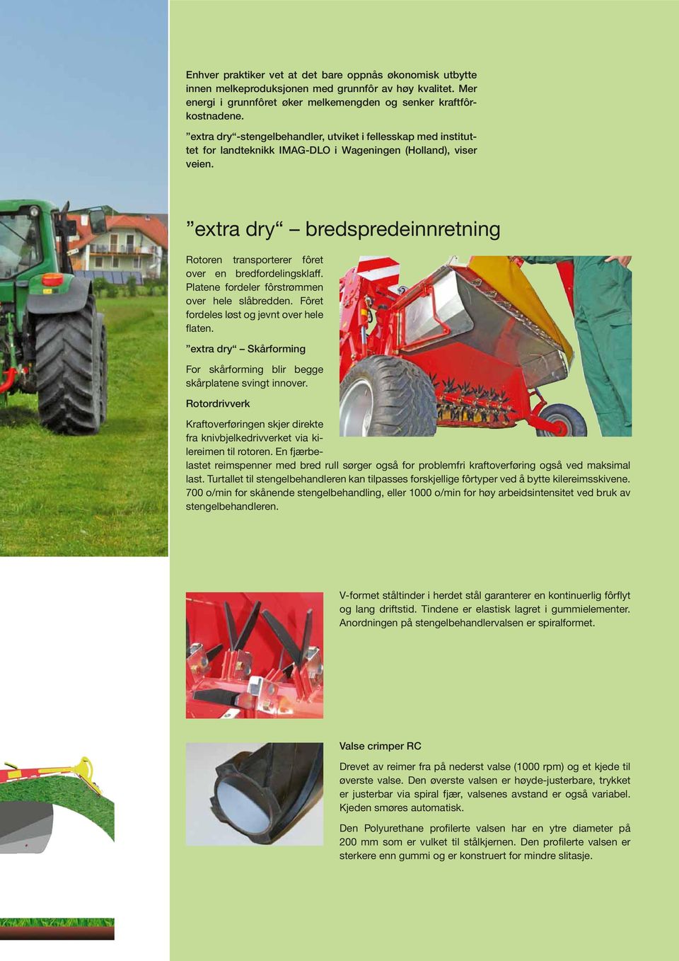 extra dry bredspredeinnretning Rotoren transporterer fôret over en bredfordelingsklaff. Platene fordeler fôrstrømmen over hele slåbredden. Fôret fordeles løst og jevnt over hele flaten.