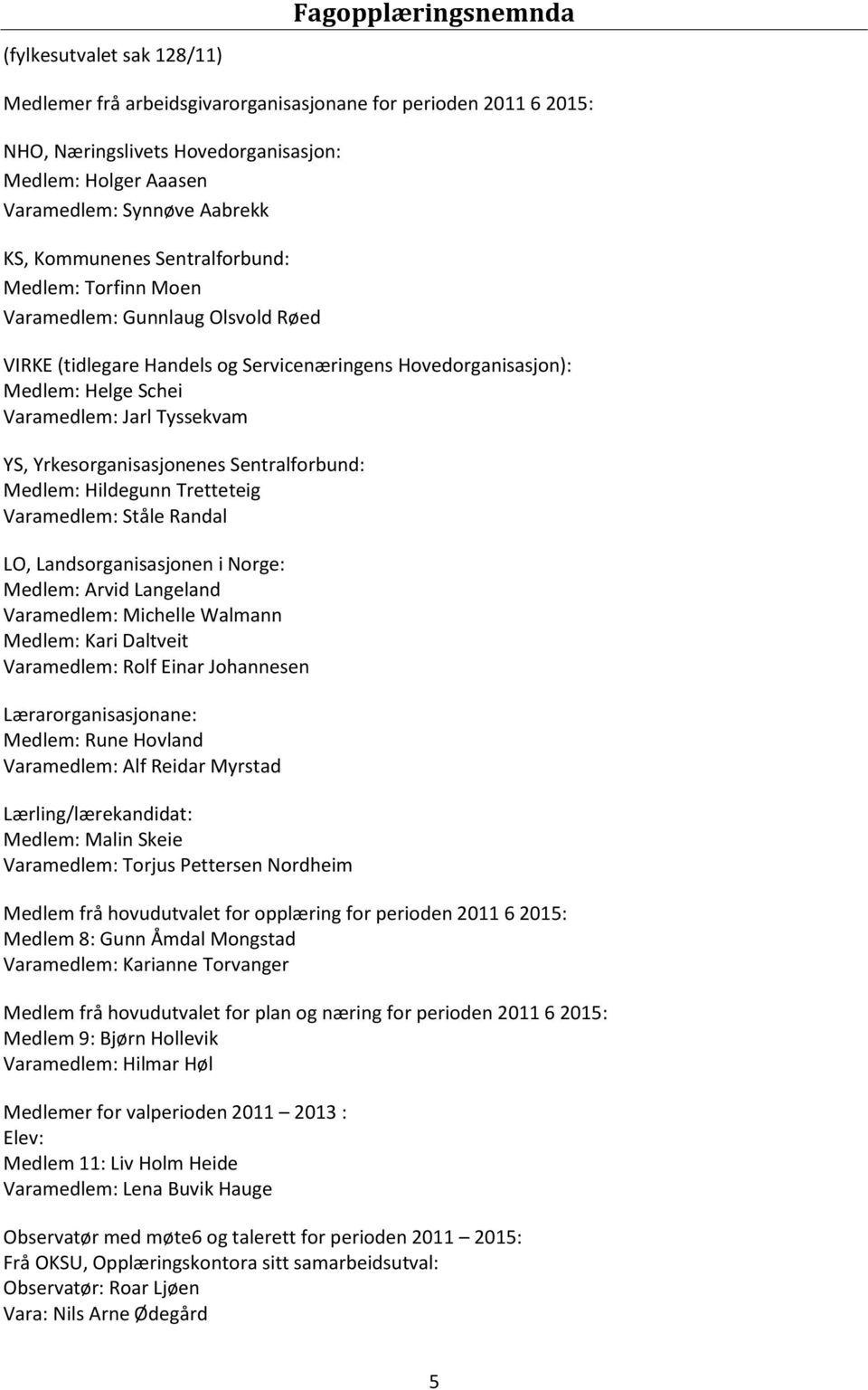 Tretteteig Ståle Randal LO, Landsorganisasjonen i Norge: Arvid Langeland Michelle Walmann Kari Daltveit Rolf Einar Johannesen Lærarorganisasjonane: Rune Hovland Alf Reidar Myrstad