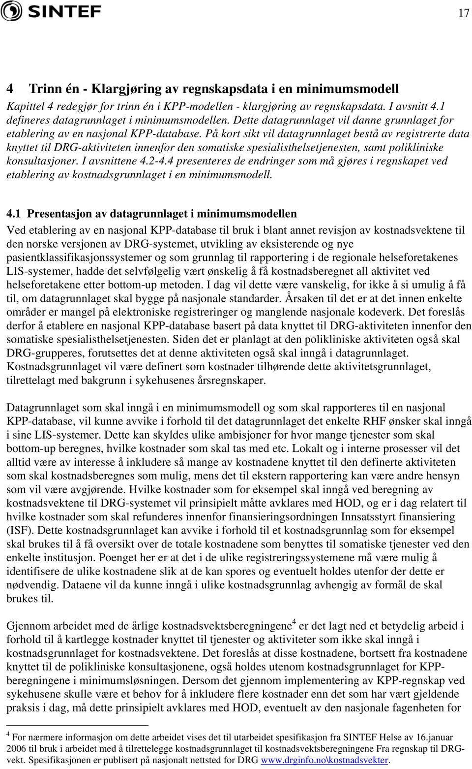 På kort sikt vil datagrunnlaget bestå av registrerte data knyttet til DRG-aktiviteten innenfor den somatiske spesialisthelsetjenesten, samt polikliniske konsultasjoner. I avsnittene 4.2-4.