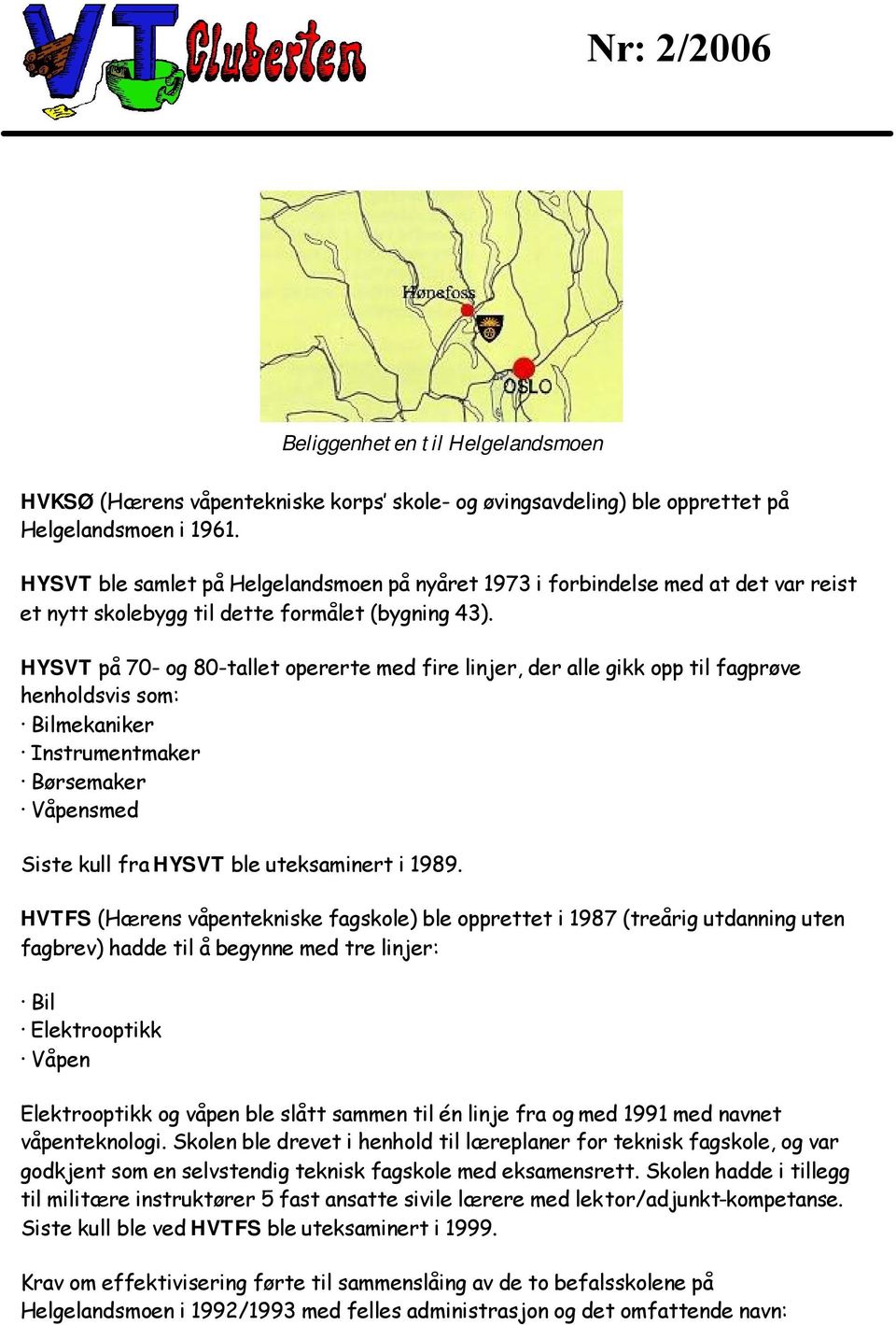 HYSVT på 70- og 80-tallet opererte med fire linjer, der alle gikk opp til fagprøve henholdsvis som: Bilmekaniker Instrumentmaker Børsemaker Våpensmed Siste kull fra HYSVT ble uteksaminert i 1989.