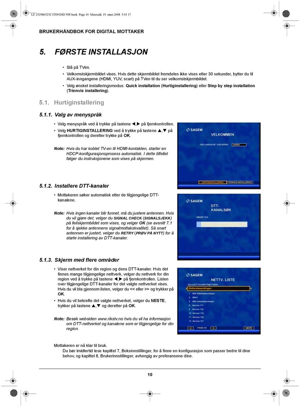 Velg ønsket installeringsmodus: Quick installation (Hurtiginstallering) eller Step by step installation (Trinnvis installering). 5.1.