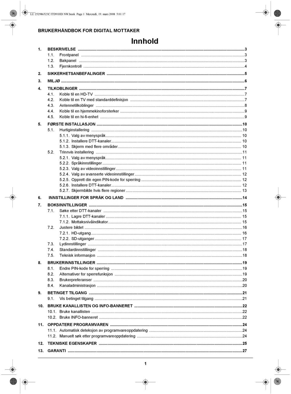 FØRSTE INSTALLASJON...10 5.1. Hurtiginstallering...10 5.1.1. Valg av menyspråk... 10 5.1.2. Installere DTT-kanaler... 10 5.1.3. Skjerm med flere områder... 10 5.2. Trinnvis installering...11 5.2.1. Valg av menyspråk... 11 5.
