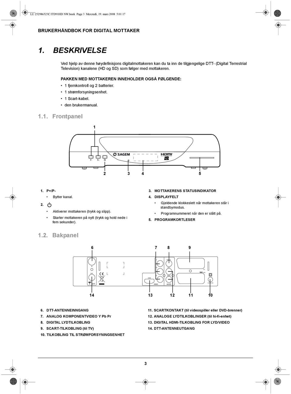 PAKKEN MED MOTTAKEREN INNEHOLDER OGSÅ FØLGENDE: 1 fjernkontroll og 2 batterier. 1 strømforsyningsenhet. 1 Scart-kabel. den brukermanual. 1.1. Frontpanel 1 P- P+ 2 3 4 5 1. P+/P- Bytter kanal. 2. Aktiverer mottakeren (trykk og slipp).