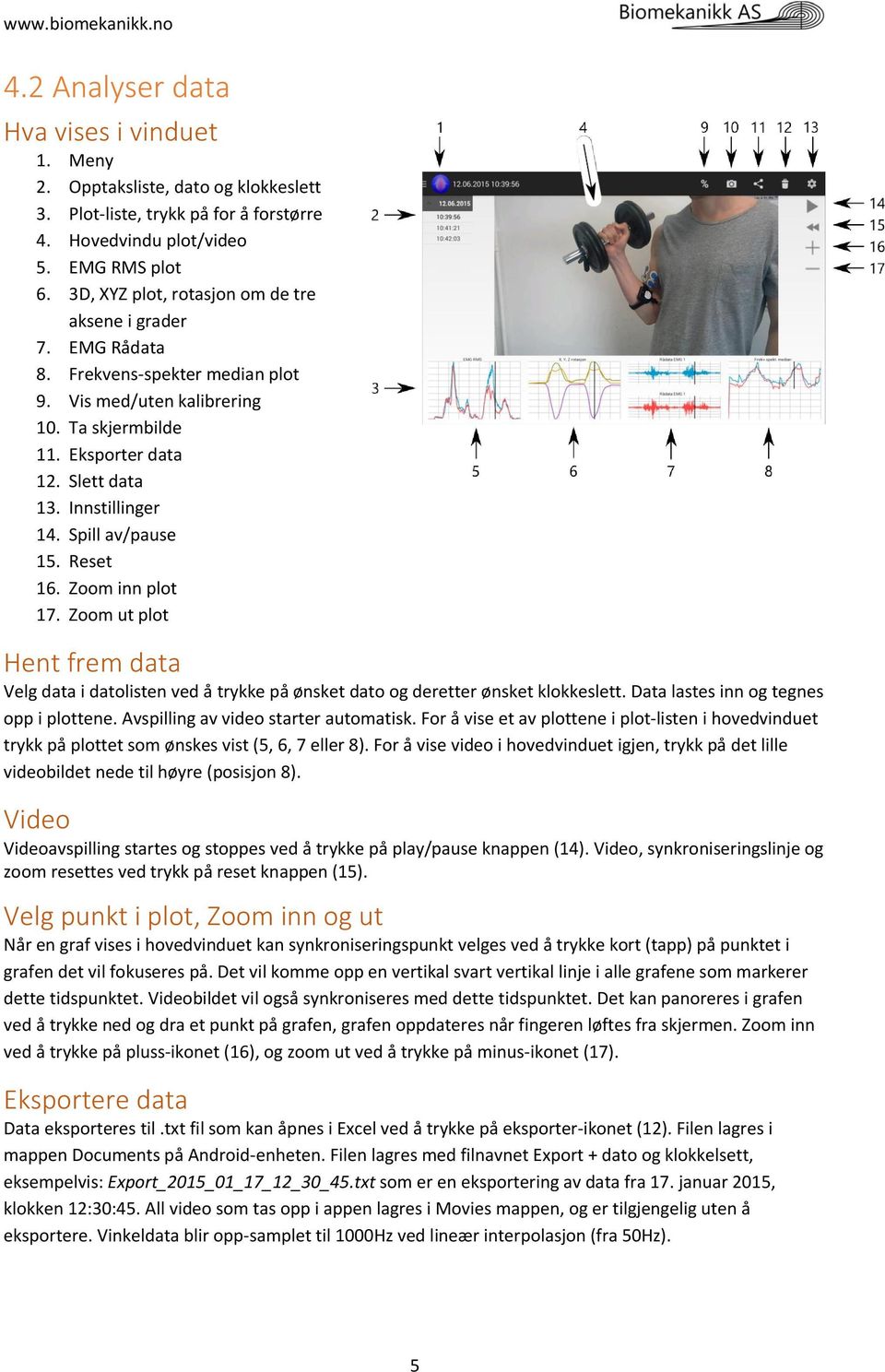 Spill av/pause 15. Reset 16. Zoom inn plot 17. Zoom ut plot Hent frem data Velg data i datolisten ved å trykke på ønsket dato og deretter ønsket klokkeslett. Data lastes inn og tegnes opp i plottene.