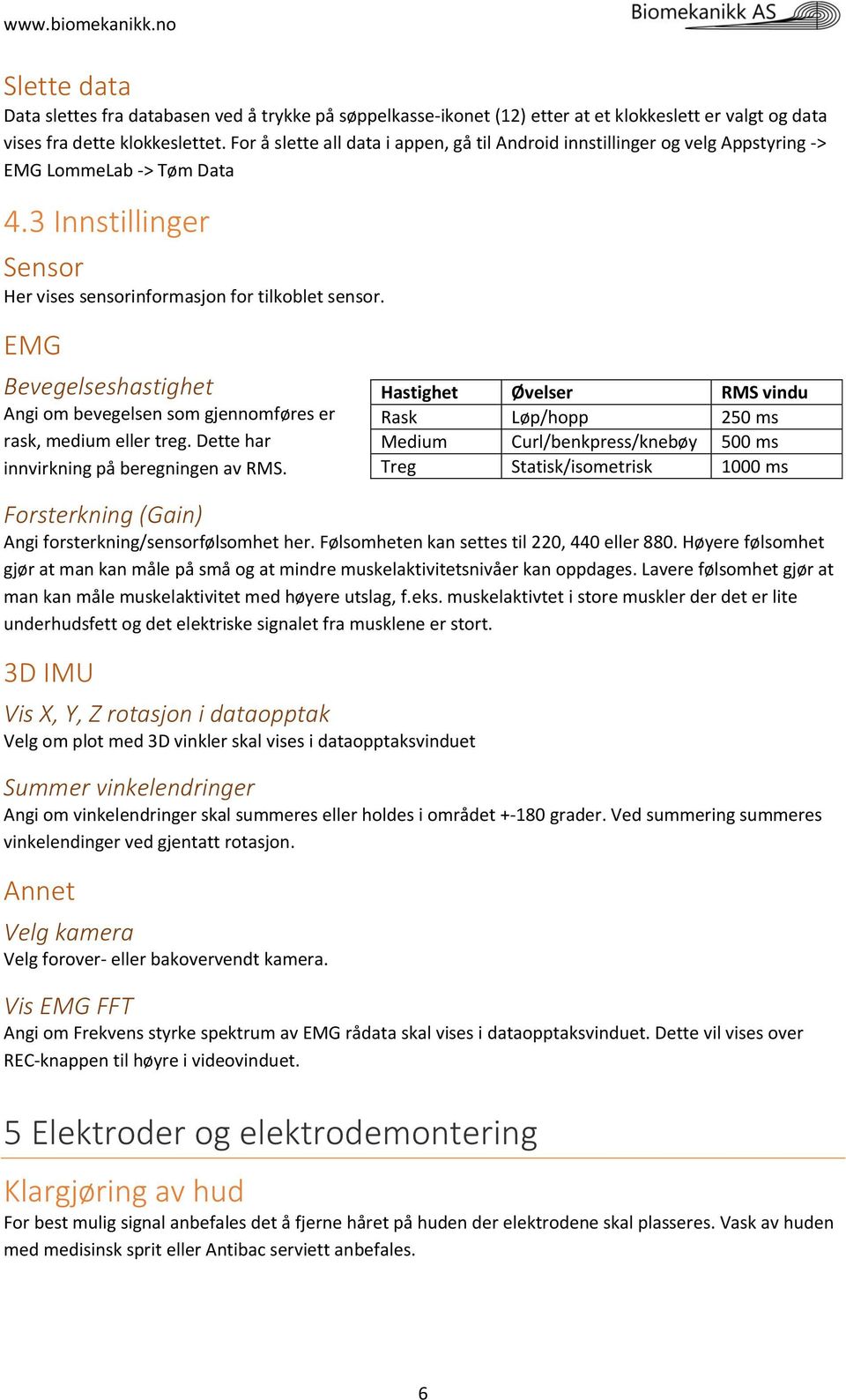 EMG Bevegelseshastighet Angi om bevegelsen som gjennomføres er rask, medium eller treg. Dette har innvirkning på beregningen av RMS.