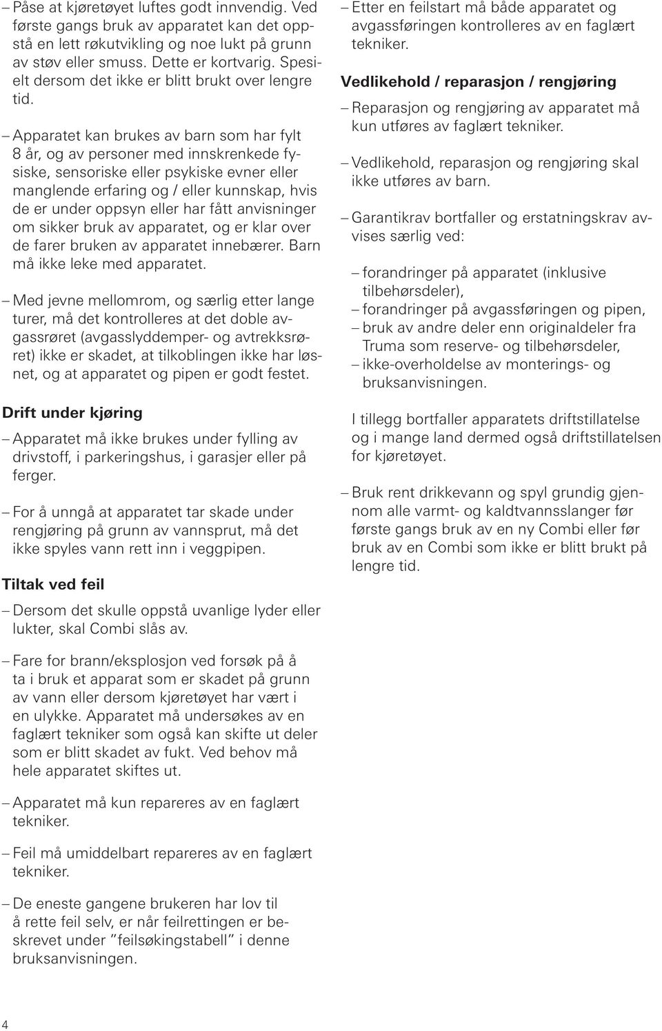 Apparatet kan brukes av barn som har fylt 8 år, og av personer med innskrenkede fysiske, sensoriske eller psykiske evner eller manglende erfaring og / eller kunnskap, hvis de er under oppsyn eller