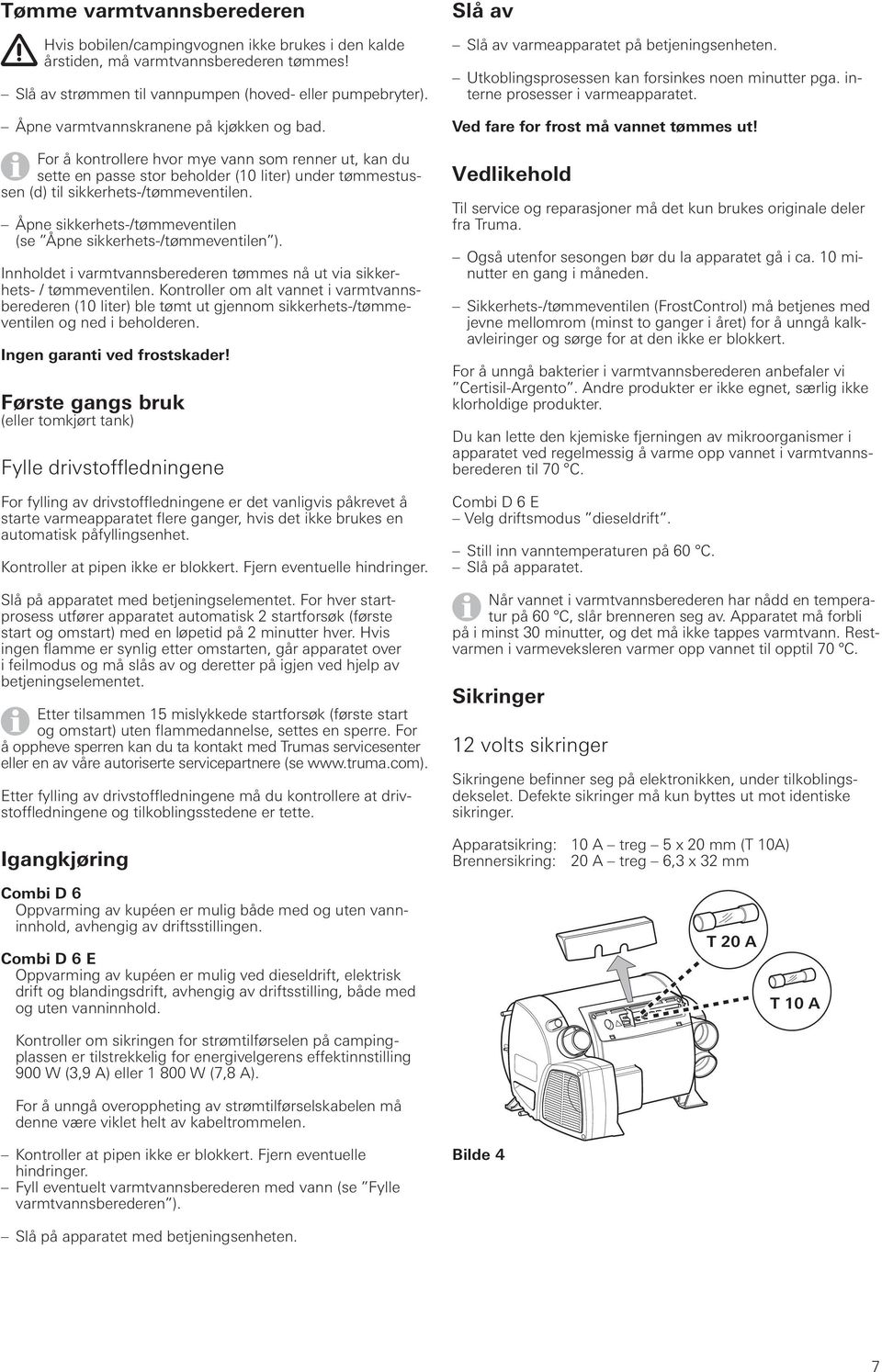 Åpne sikkerhets-/tømmeventilen (se Åpne sikkerhets-/tømmeventilen ). Innholdet i varmtvannsberederen tømmes nå ut via sikkerhets- / tømmeventilen.