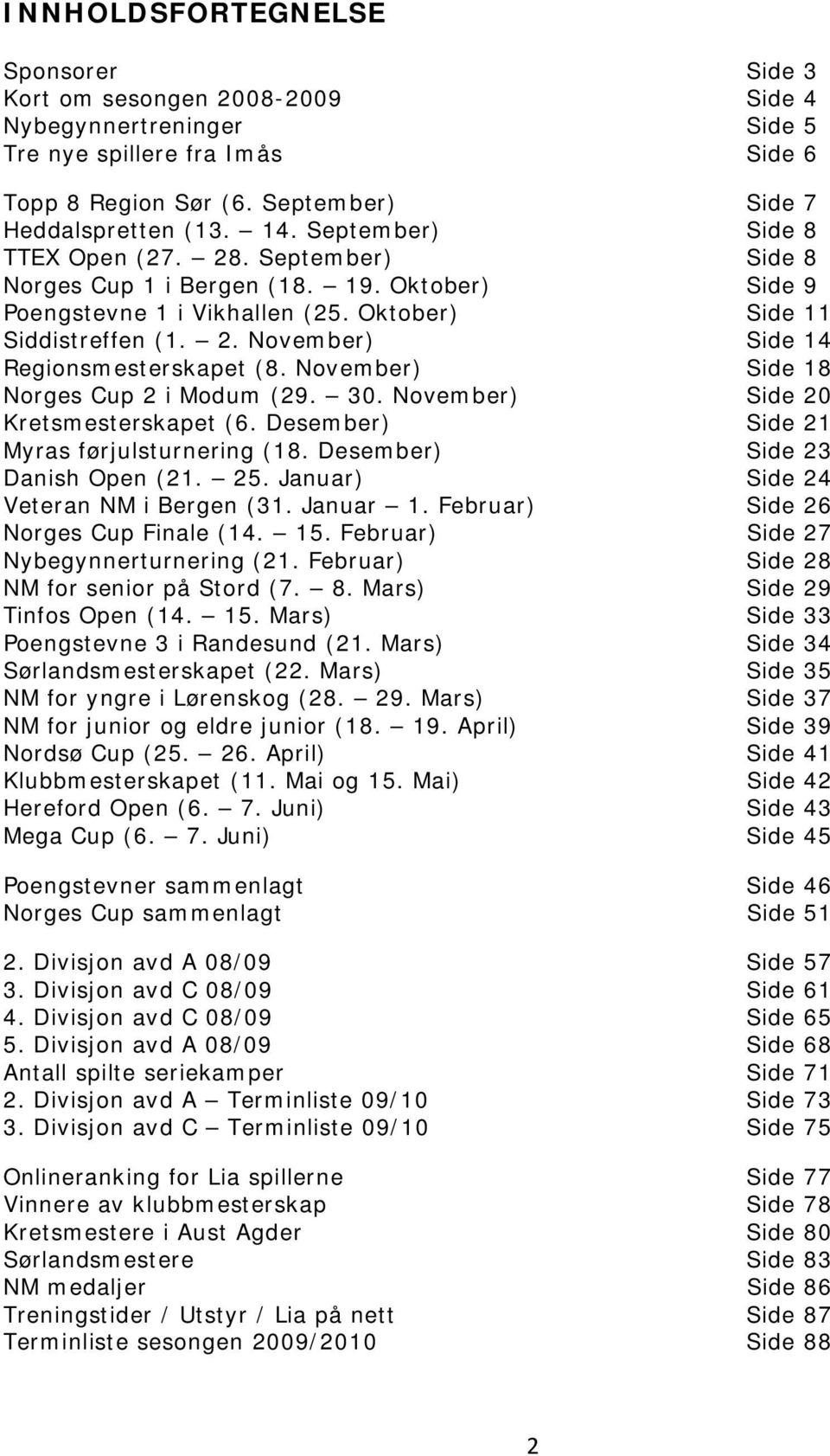 November) Side 18 Norges Cup 2 i Modum (29. 30. November) Side 20 Kretsmesterskapet (6. Desember) Side 21 Myras førjulsturnering (18. Desember) Side 23 Danish Open (21. 25.