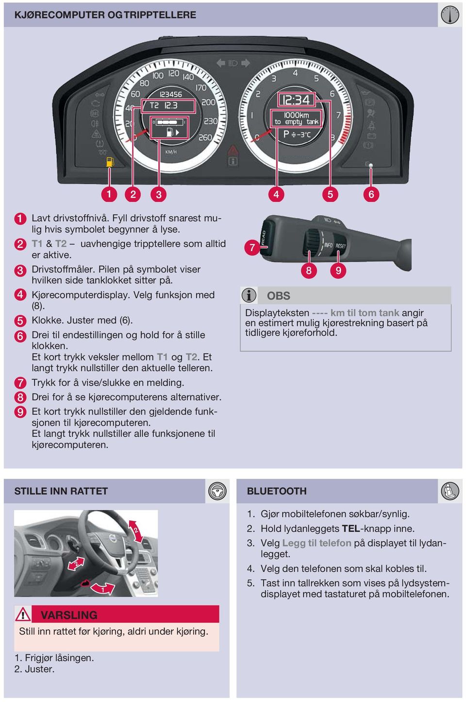 Et kort trykk veksler mellom T1 og T2. Et langt trykk nullstiller den aktuelle telleren. 7 Trykk for å vise/slukke en melding. 8 Drei for å se kjørecomputerens alternativer.