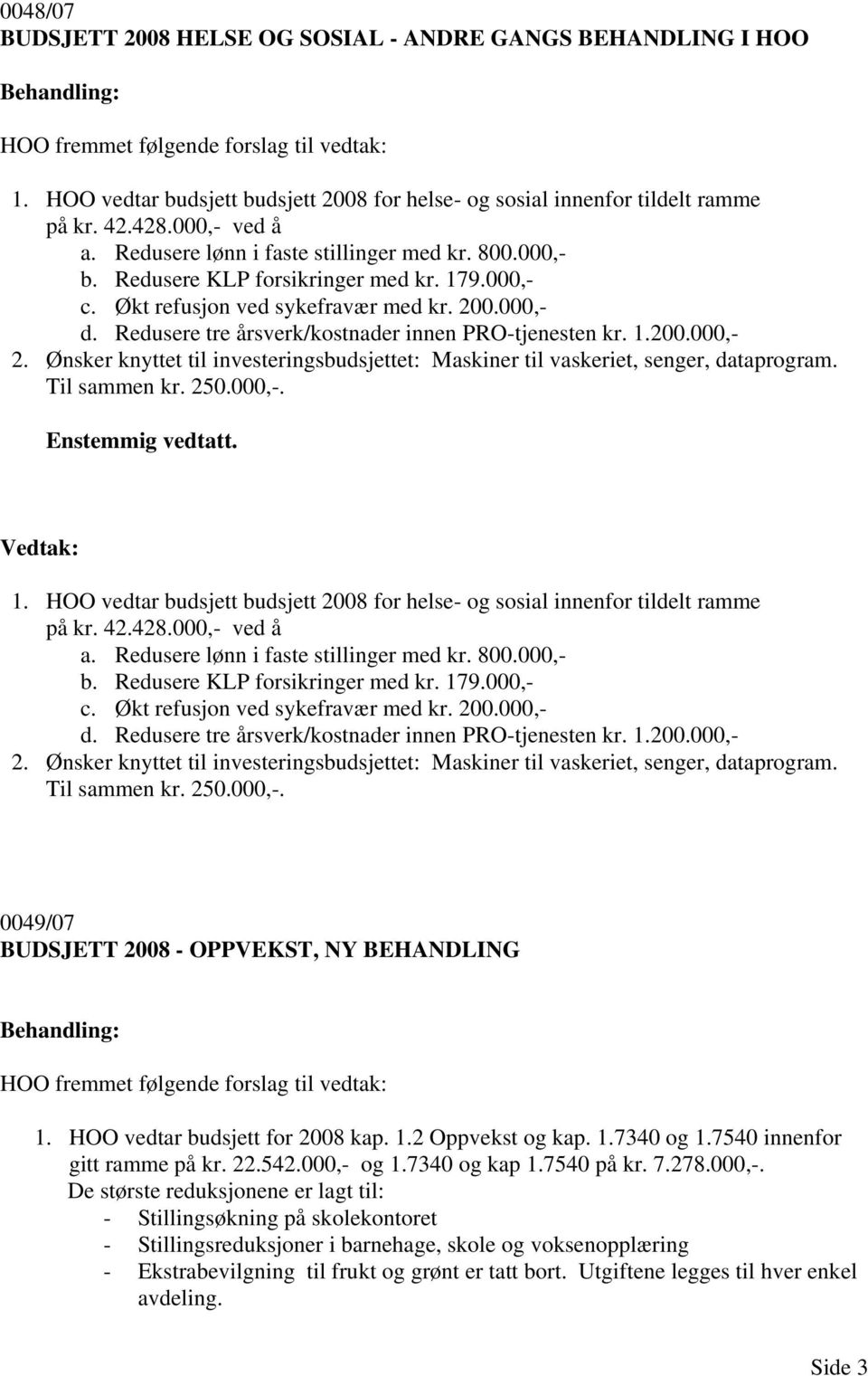 Redusere tre årsverk/kostnader innen PRO-tjenesten kr. 1.200.000,- 2. Ønsker knyttet til investeringsbudsjettet: Maskiner til vaskeriet, senger, dataprogram. Til sammen kr. 250.000,-. 1. HOO vedtar budsjett budsjett 2008 for helse- og sosial innenfor tildelt ramme på kr.