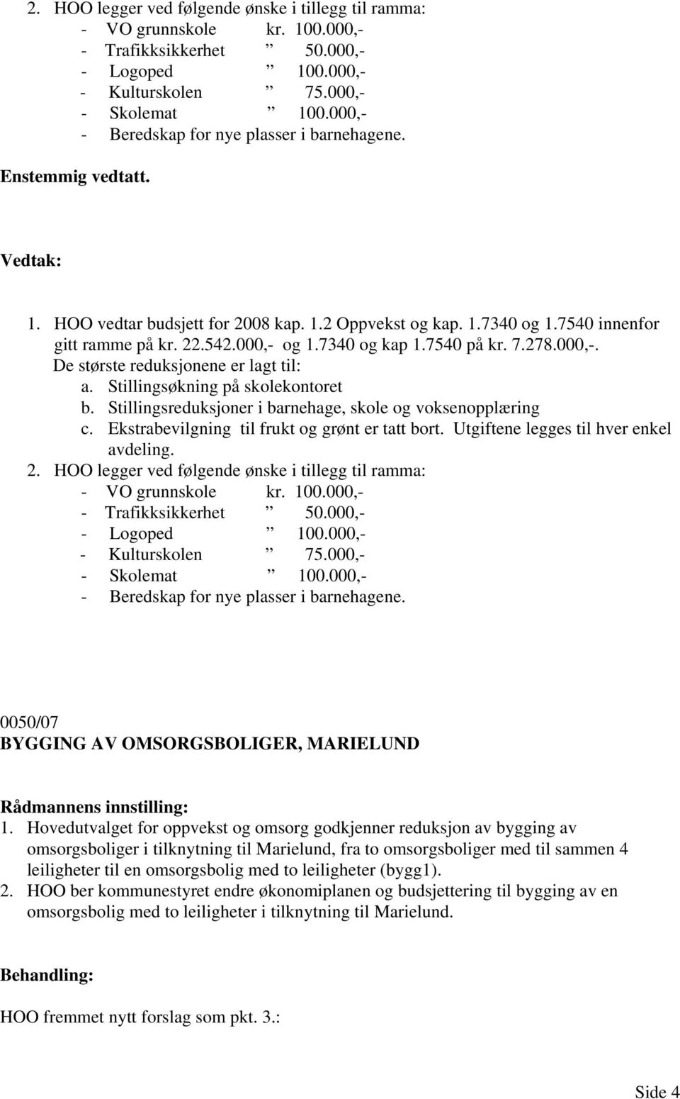 278.000,-. De største reduksjonene er lagt til: a. Stillingsøkning på skolekontoret b. Stillingsreduksjoner i barnehage, skole og voksenopplæring c. Ekstrabevilgning til frukt og grønt er tatt bort.