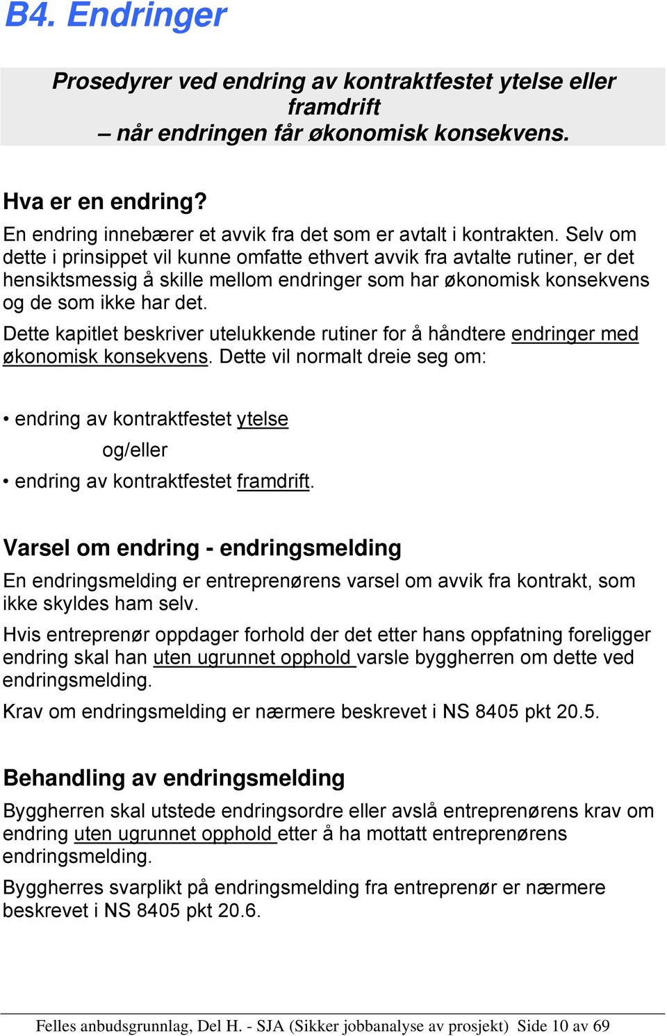 Selv om dette i prinsippet vil kunne omfatte ethvert avvik fra avtalte rutiner, er det hensiktsmessig å skille mellom endringer som har økonomisk konsekvens og de som ikke har det.