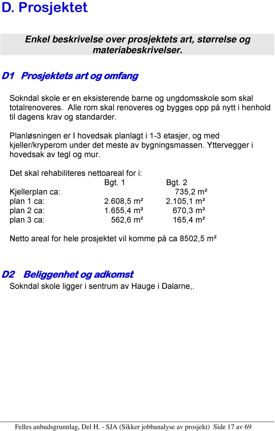 Yttervegger i hovedsak av tegl og mur. Det skal rehabiliteres nettoareal for i: Bgt. 1 Bgt. 2 Kjellerplan ca: 735,2 m² plan 1 ca: 2.608,5 m² 2.105,1 m² plan 2 ca: 1.