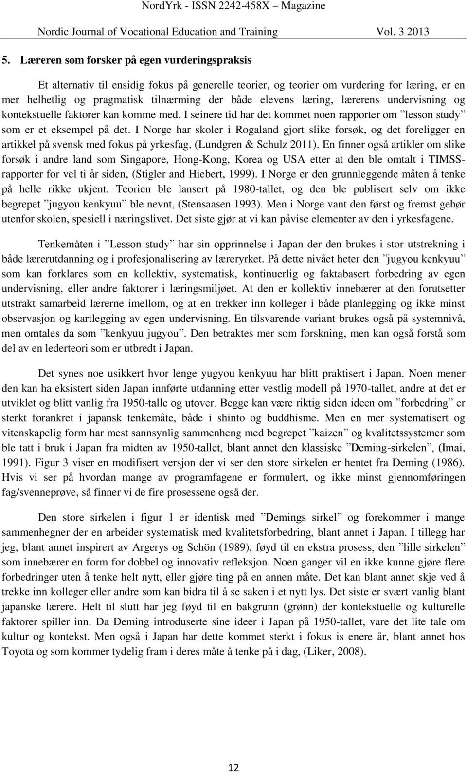 I Norge har skoler i Rogaland gjort slike forsøk, og det foreligger en artikkel på svensk med fokus på yrkesfag, (Lundgren & Schulz 2011).