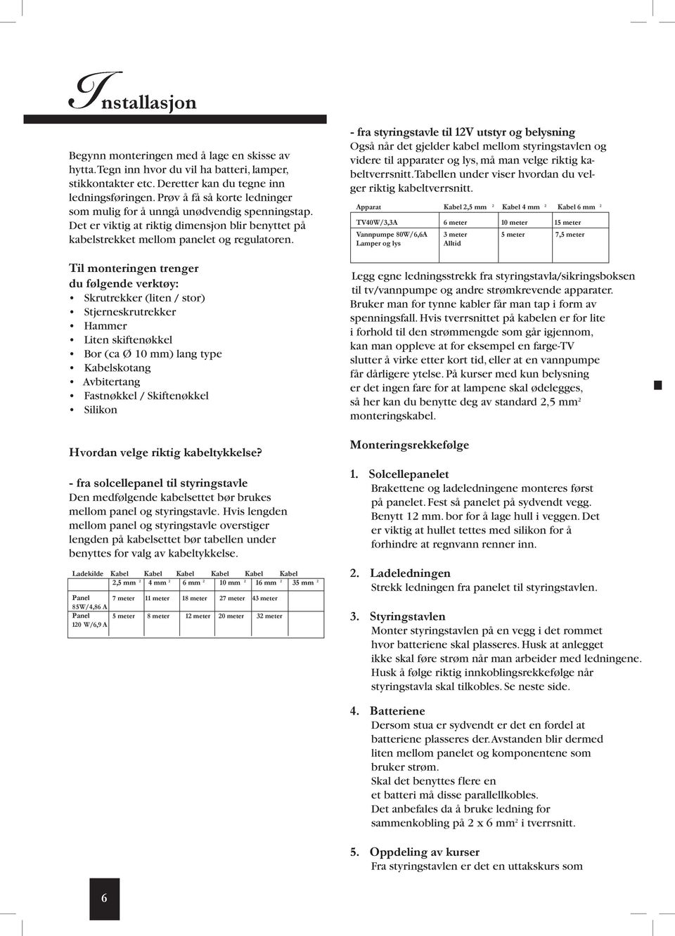 Til monteringen trenger du følgende verktøy: Skrutrekker (liten / stor) Stjerneskrutrekker Hammer Liten skiftenøkkel Bor (ca Ø 10 mm) lang type Kabelskotang Avbitertang Fastnøkkel / Skiftenøkkel