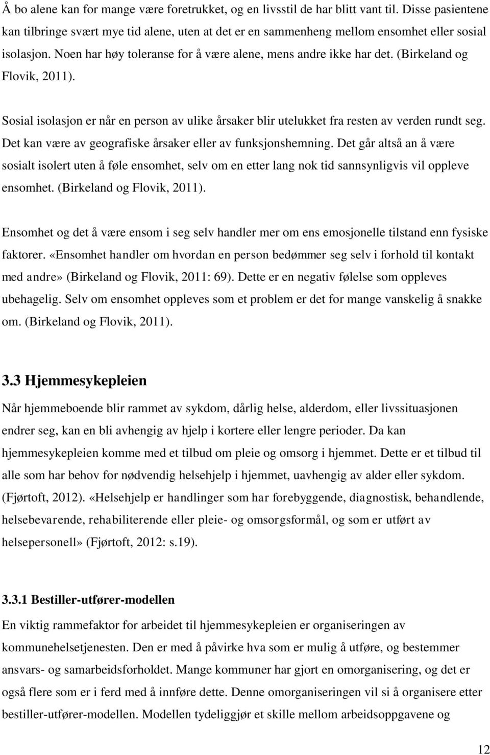 (Birkeland og Flovik, 2011). Sosial isolasjon er når en person av ulike årsaker blir utelukket fra resten av verden rundt seg. Det kan være av geografiske årsaker eller av funksjonshemning.