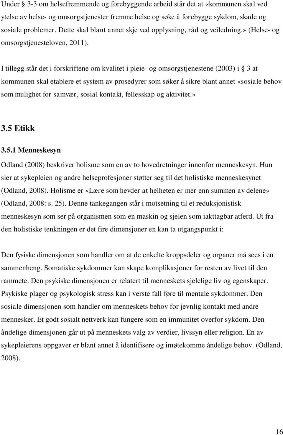 I tillegg står det i forskriftene om kvalitet i pleie- og omsorgstjenestene (2003) i 3 at kommunen skal etablere et system av prosedyrer som søker å sikre blant annet «sosiale behov som mulighet for