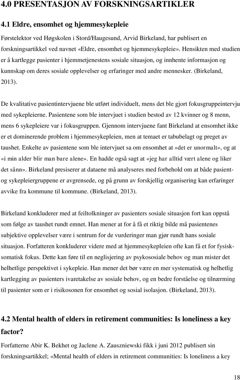 Hensikten med studien er å kartlegge pasienter i hjemmetjenestens sosiale situasjon, og innhente informasjon og kunnskap om deres sosiale opplevelser og erfaringer med andre mennesker.