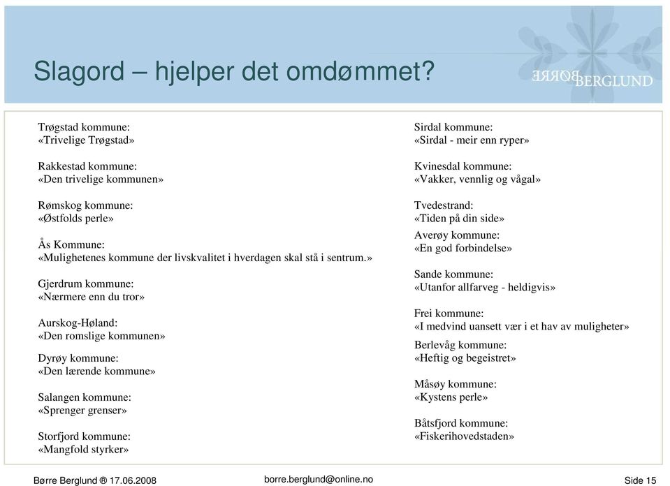 » Gjerdrum kommune: «Nærmere enn du tror» Aurskog-Høland: «Den romslige kommunen» Dyrøy kommune: «Den lærende kommune» Salangen kommune: «Sprenger grenser» Storfjord kommune: «Mangfold styrker»