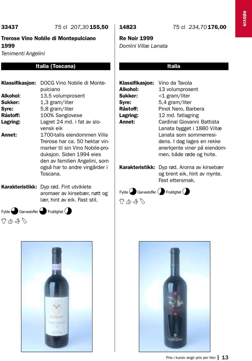 50 hektar vinmarker til sin Vino Nobile-produksjon. Siden 1994 eies den av familien Angelini, som også har to andre vingårder i Toscana. Karakteristikk: Dyp rød.