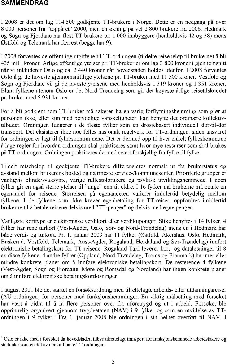 I 2008 forventes de offentlige utgiftene til TT-ordningen (tildelte reisebeløp til brukerne) å bli 435 mill. kroner. Årlige offentlige ytelser pr.