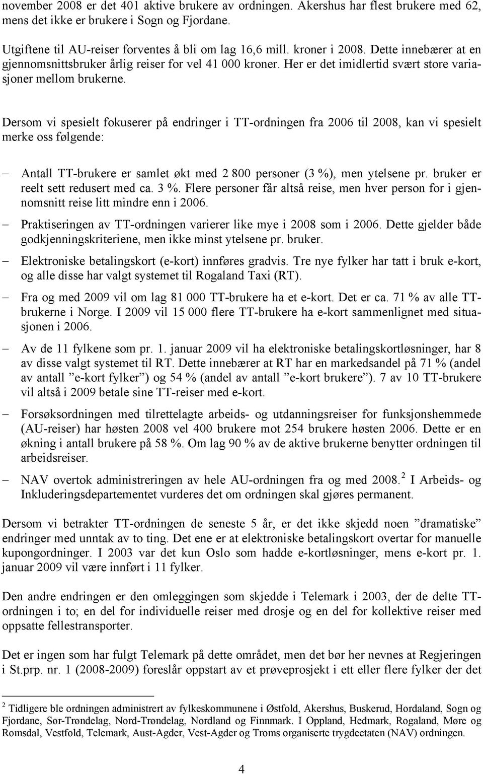 Dersom vi spesielt fokuserer på endringer i TT-ordningen fra 2006 til 2008, kan vi spesielt merke oss følgende: Antall TT-brukere er samlet økt med 2 800 personer (3 %), men ytelsene pr.