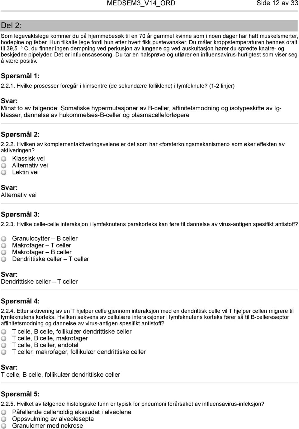 Du måler kroppstemperaturen hennes oralt til 39,5 o C, du finner ingen dempning ved perkusjon av lungene og ved auskultasjon hører du spredte knatre- og beskjedne pipelyder. Det er influensasesong.