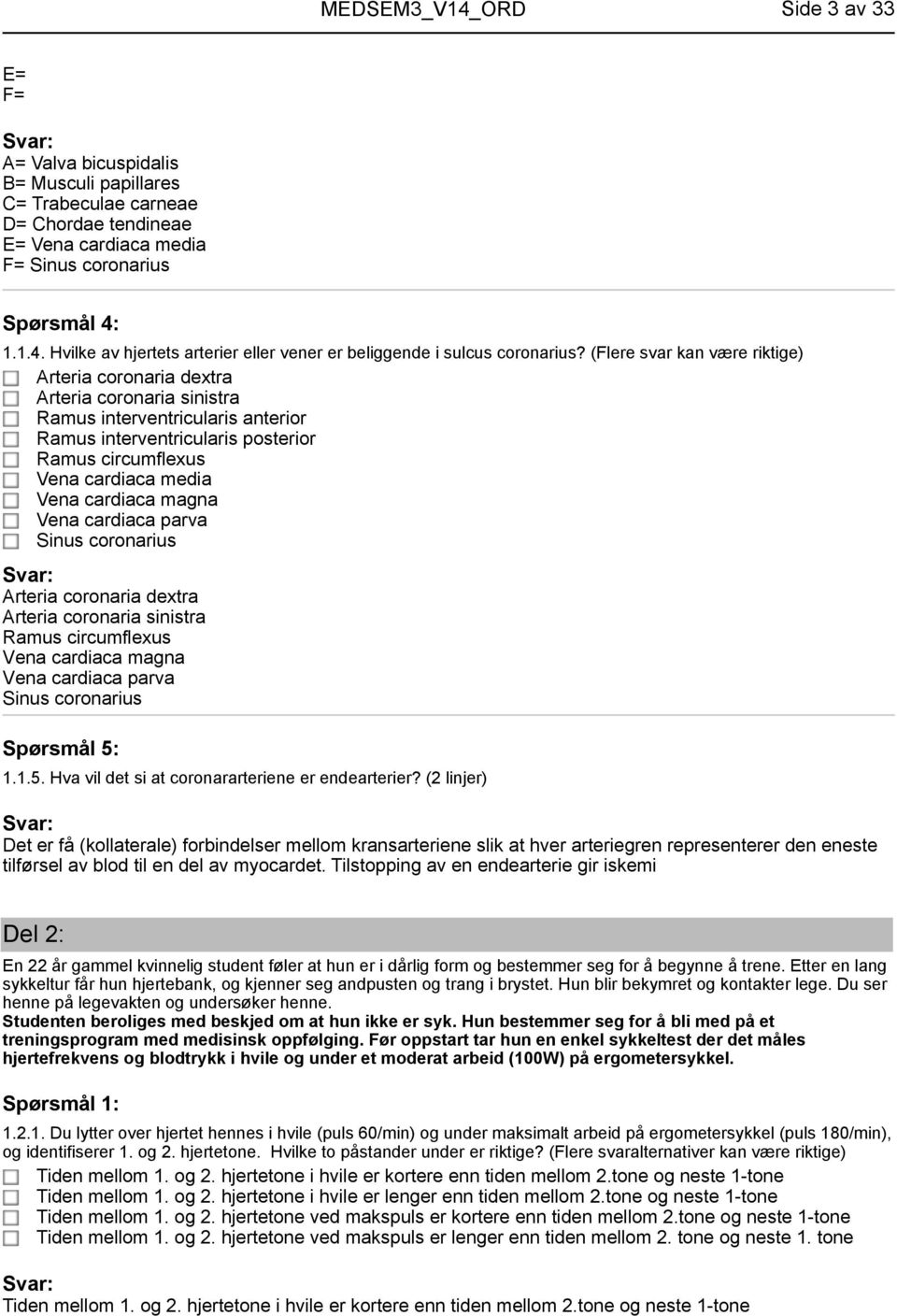 (Flere svar kan være riktige) Arteria coronaria dextra Arteria coronaria sinistra Ramus interventricularis anterior Ramus interventricularis posterior Ramus circumflexus Vena cardiaca media Vena