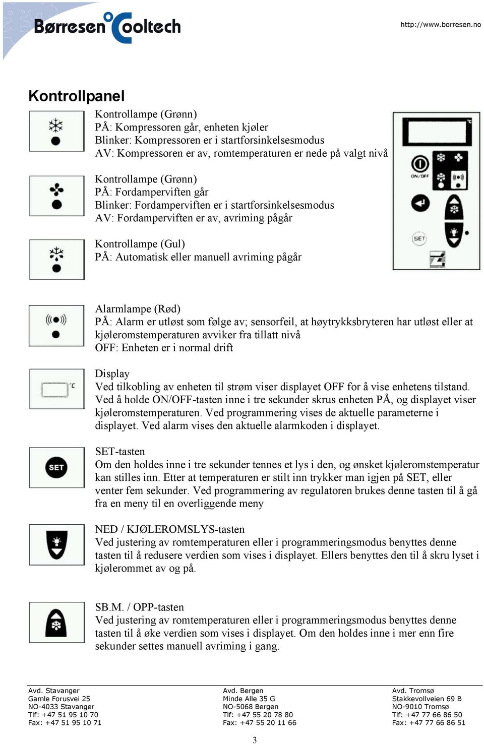 Alarmlampe (Rød) PÅ: Alarm er utløst som følge av; sensorfeil, at høytrykksbryteren har utløst eller at kjøleromstemperaturen avviker fra tillatt nivå OFF: Enheten er i normal drift Display Ved