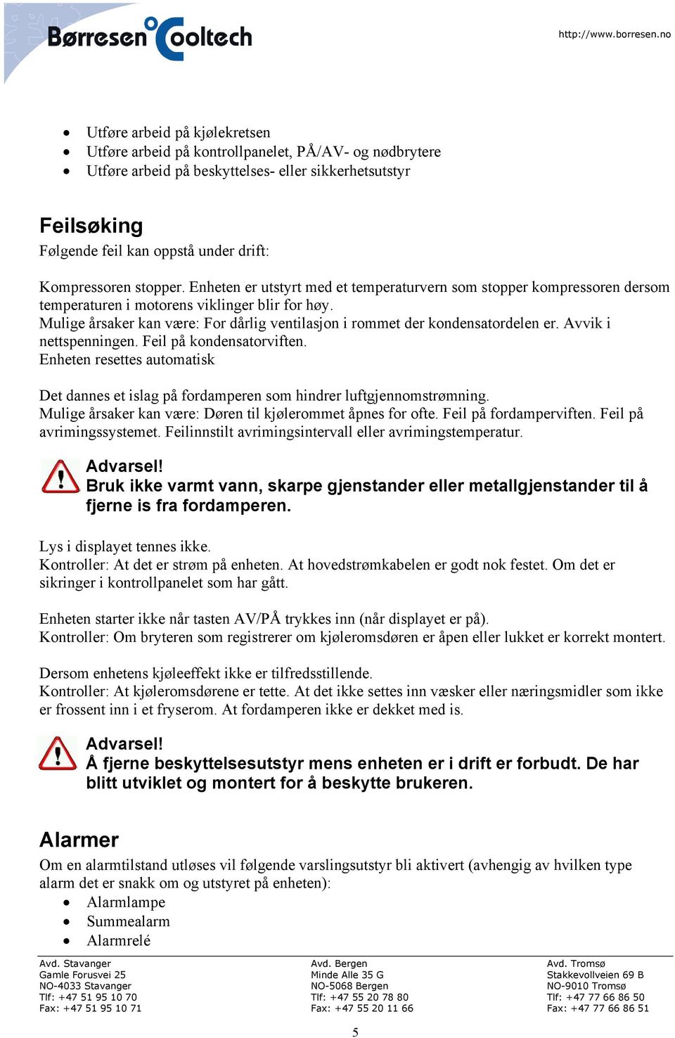 Mulige årsaker kan være: For dårlig ventilasjon i rommet der kondensatordelen er. Avvik i nettspenningen. Feil på kondensatorviften.