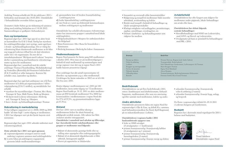 Regionutvalget har i 2011 lagt opp til en aktiv bruk av kursmidlene fra O & U-fond. Særlig har styrekurs for avdelingstillitsvalgte vært nyttige, samt også kurs i Avtale- og forhandlingskunnskap.