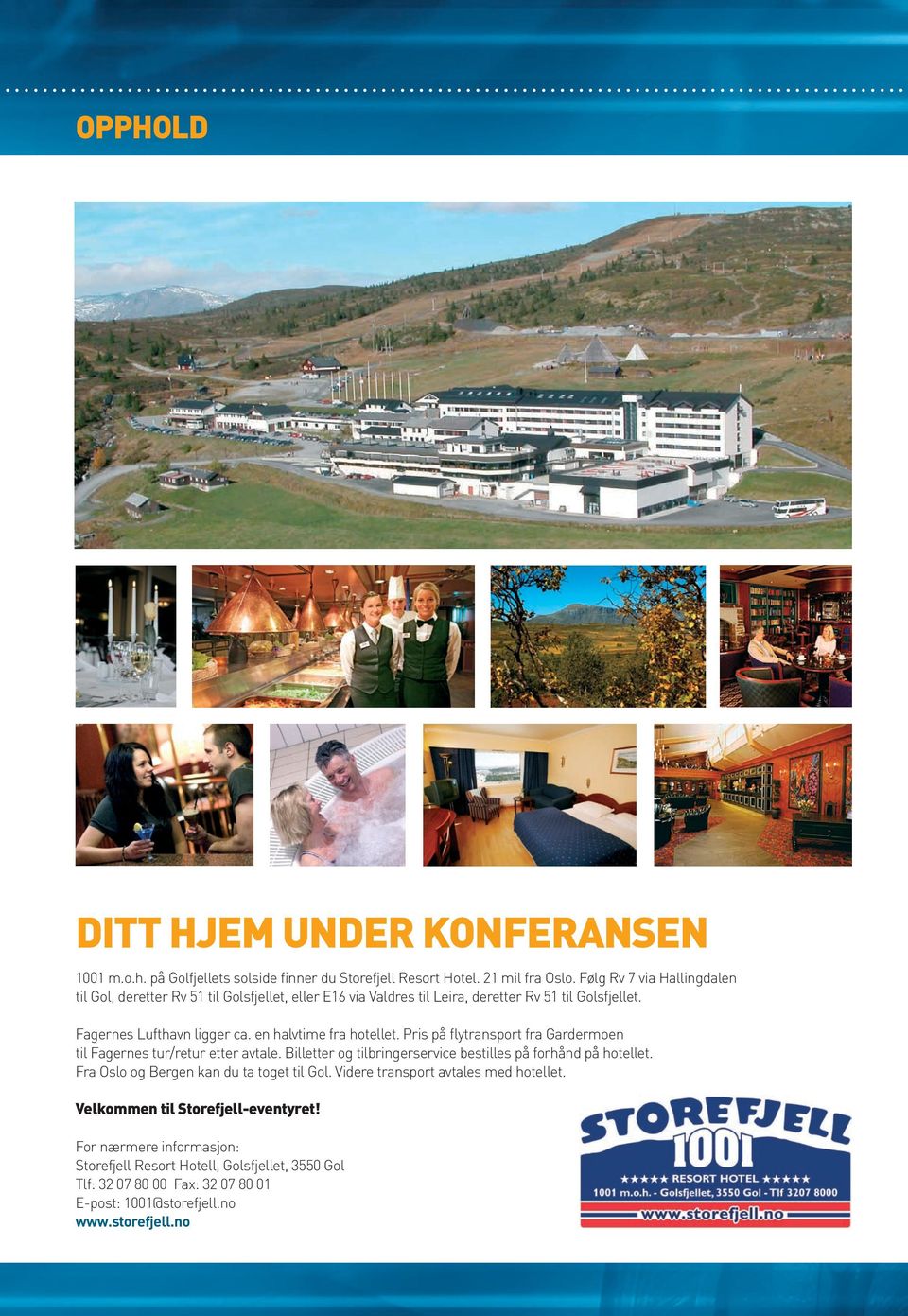 en halvtime fra hotellet. Pris på flytransport fra Gardermoen til Fagernes tur/retur etter avtale. Billetter og tilbringerservice bestilles på forhånd på hotellet.