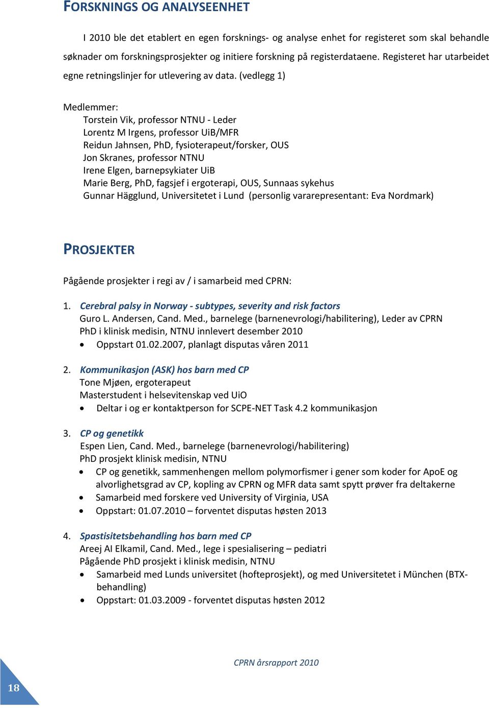 (vedlegg 1) Medlemmer: Torstein Vik, professor NTNU Leder Lorentz M Irgens, professor UiB/MFR Reidun Jahnsen, PhD, fysioterapeut/forsker, OUS Jon Skranes, professor NTNU Irene Elgen, barnepsykiater