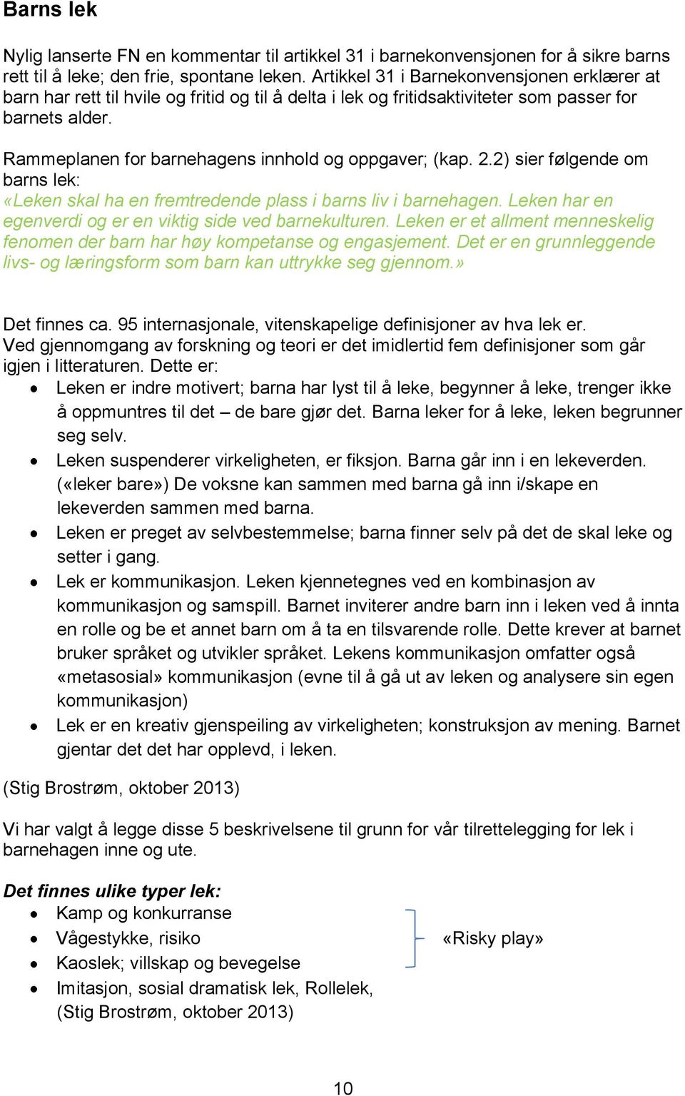 Rammeplanen for barnehagens innhold og oppgaver; (kap. 2.2) sier følgende om barns lek: «Leken skal ha en fremtredende plass i barns liv i barnehagen.