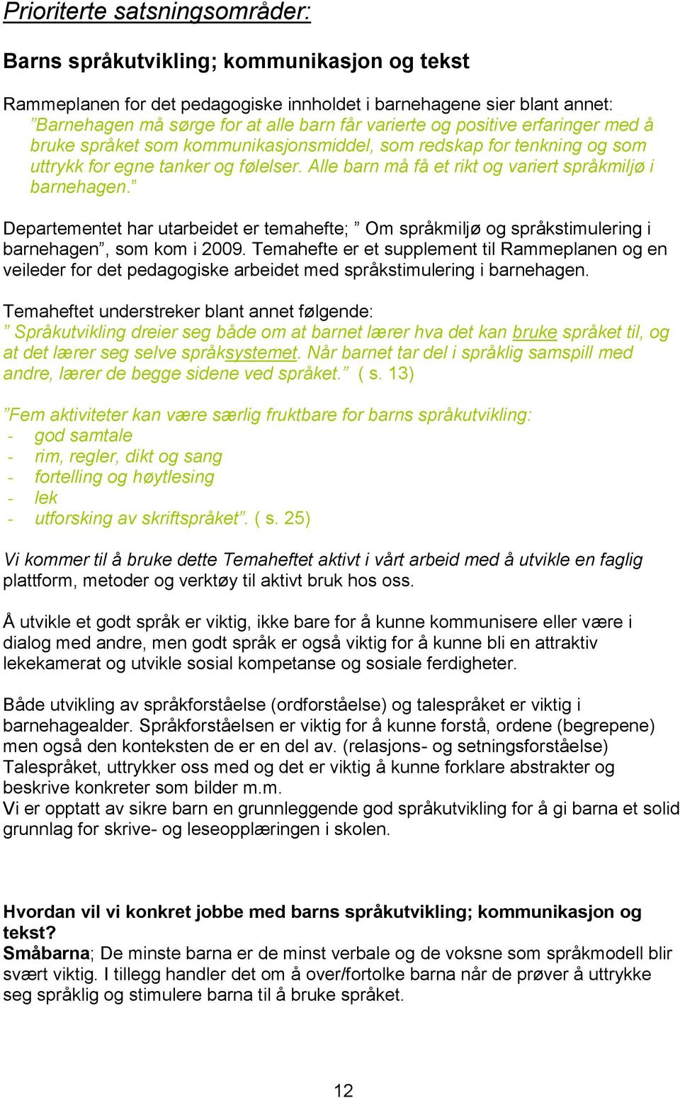 Departementet har utarbeidet er temahefte; Om språkmiljø og språkstimulering i barnehagen, som kom i 2009.