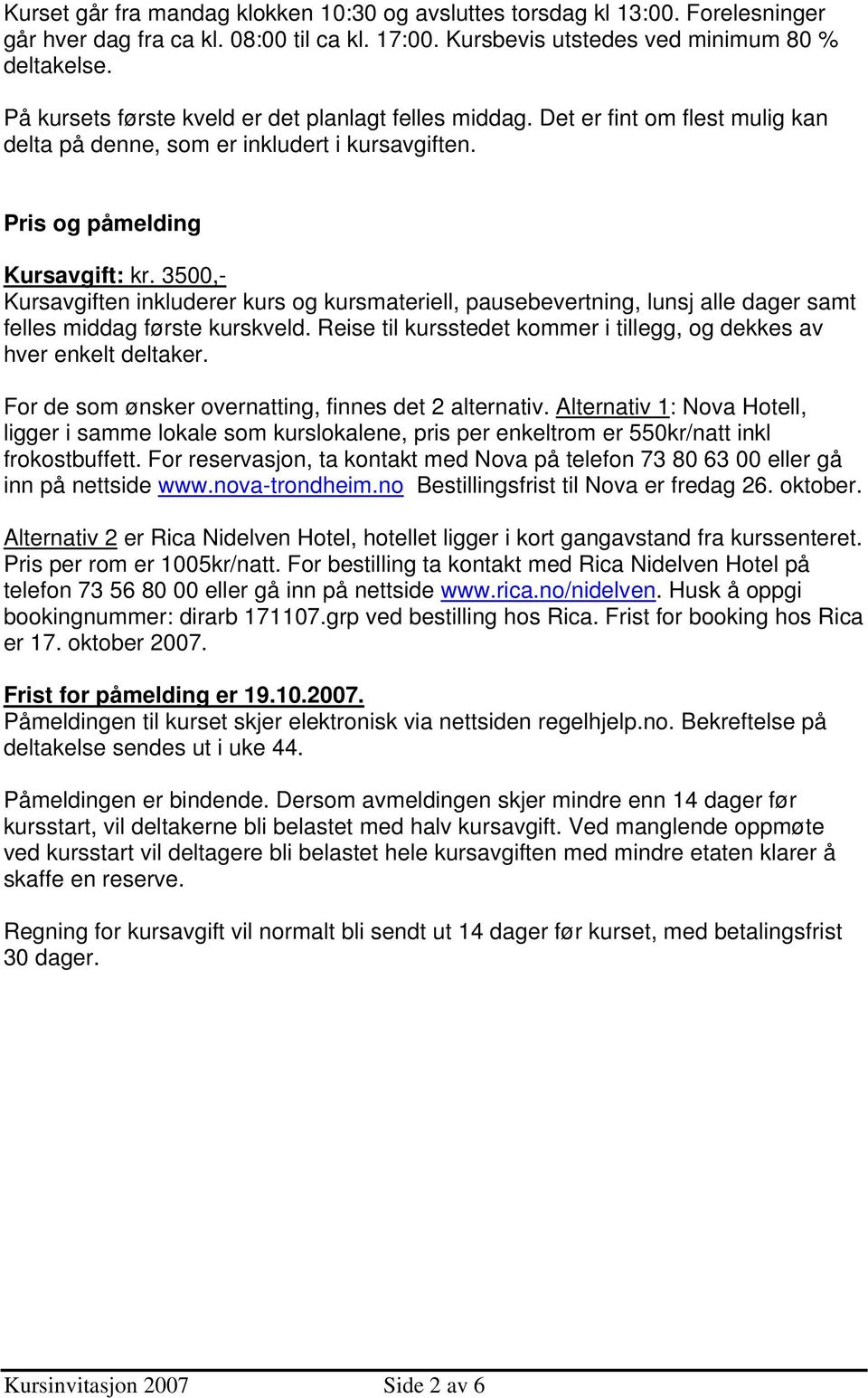 3500,- Kursavgiften inkluderer kurs og kursmateriell, pausebevertning, lunsj alle dager samt felles middag første kurskveld. Reise til kursstedet kommer i tillegg, og dekkes av hver enkelt deltaker.