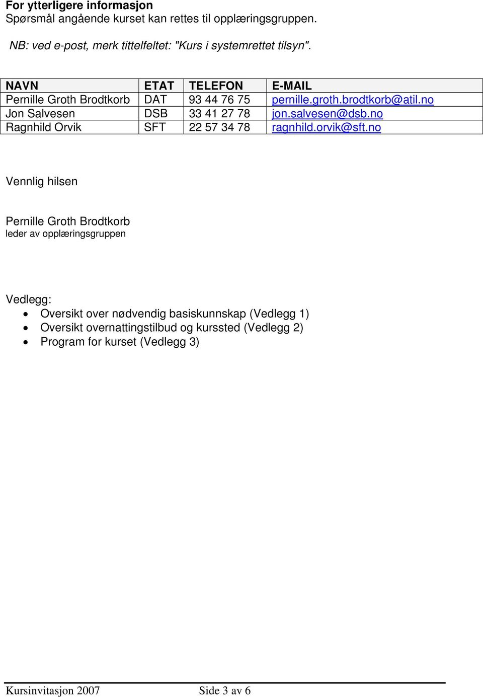 brodtkorb@atil.no Jon Salvesen DSB 33 41 27 78 jon.salvesen@dsb.no Ragnhild Orvik SFT 22 57 34 78 ragnhild.orvik@sft.