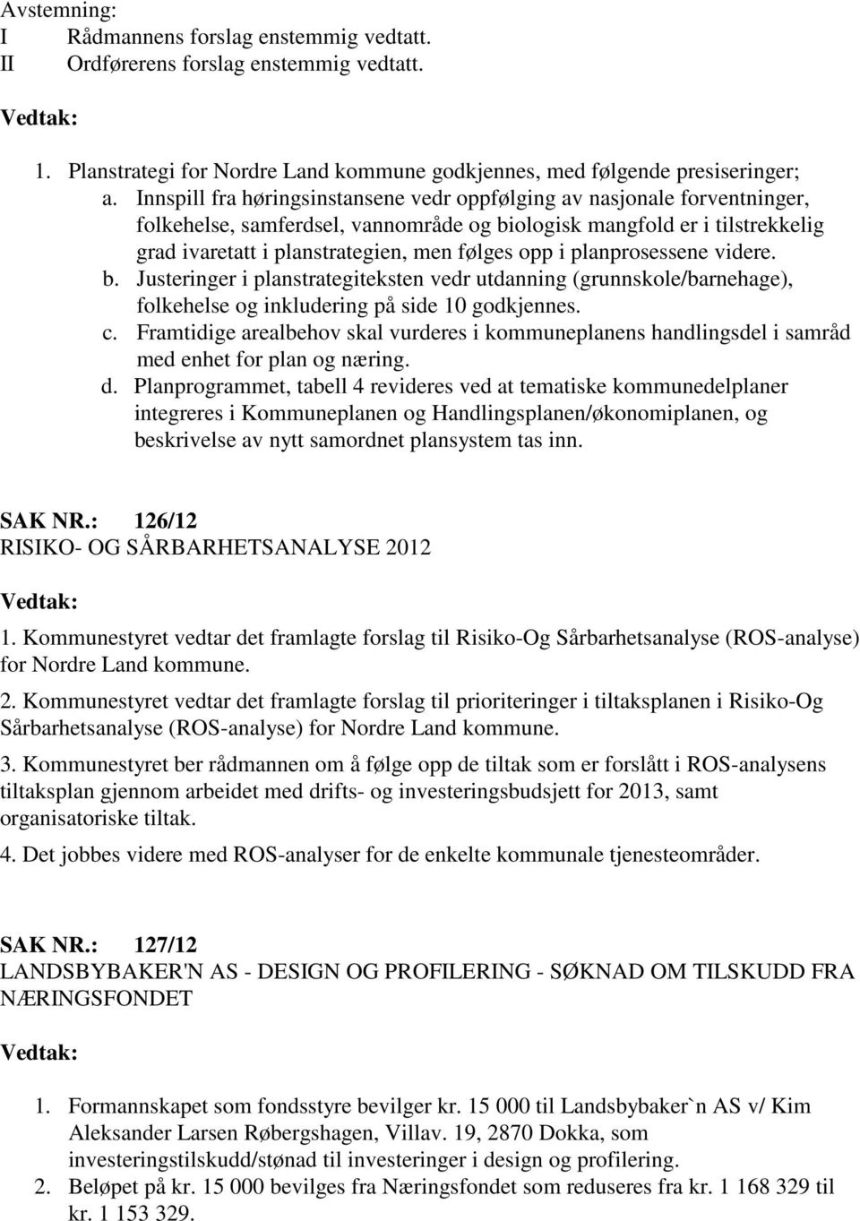 i planprosessene videre. b. Justeringer i planstrategiteksten vedr utdanning (grunnskole/barnehage), folkehelse og inkludering på side 10 godkjennes. c.