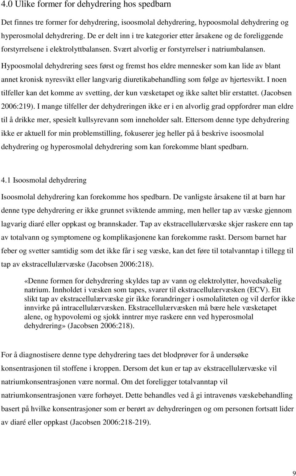 Hypoosmolal dehydrering sees først og fremst hos eldre mennesker som kan lide av blant annet kronisk nyresvikt eller langvarig diuretikabehandling som følge av hjertesvikt.