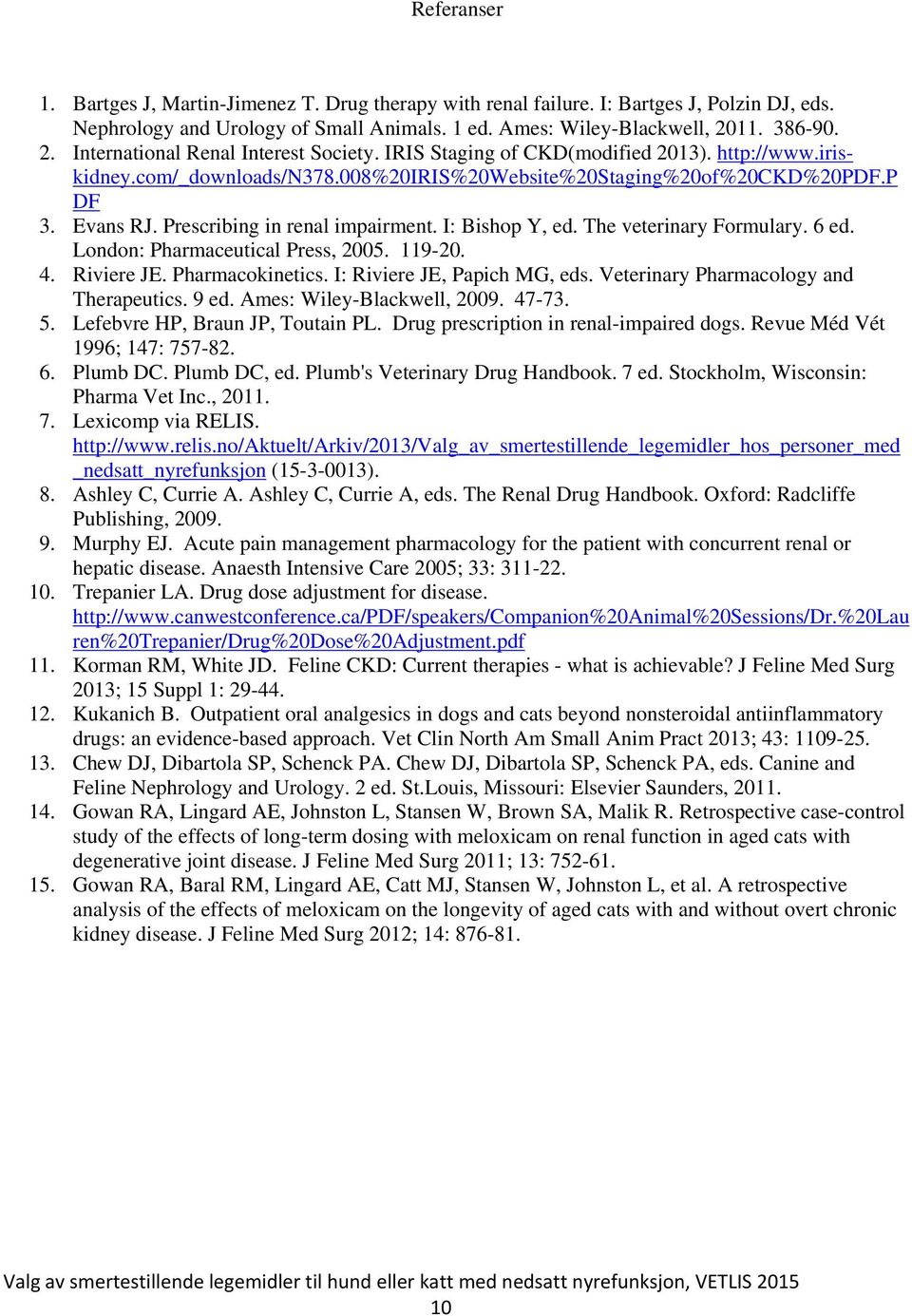 Prescribing in renal impairment. I: Bishop Y, ed. The veterinary Formulary. 6 ed. London: Pharmaceutical Press, 2005. 119-20. 4. Riviere JE. Pharmacokinetics. I: Riviere JE, Papich MG, eds.