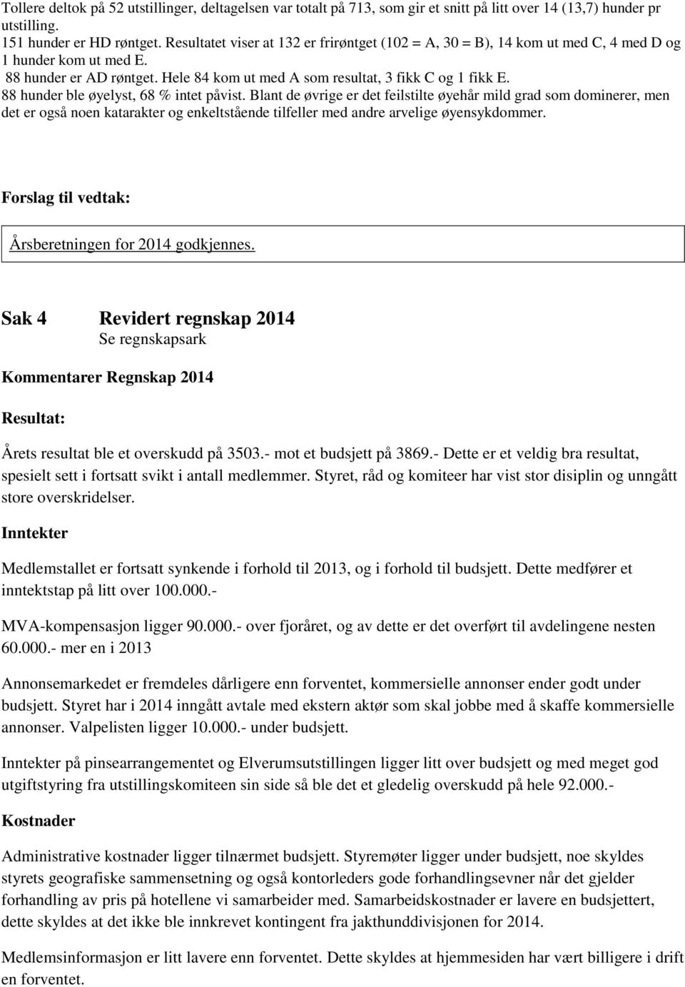 88 hunder ble øyelyst, 68 % intet påvist. Blant de øvrige er det feilstilte øyehår mild grad som dominerer, men det er også noen katarakter og enkeltstående tilfeller med andre arvelige øyensykdommer.