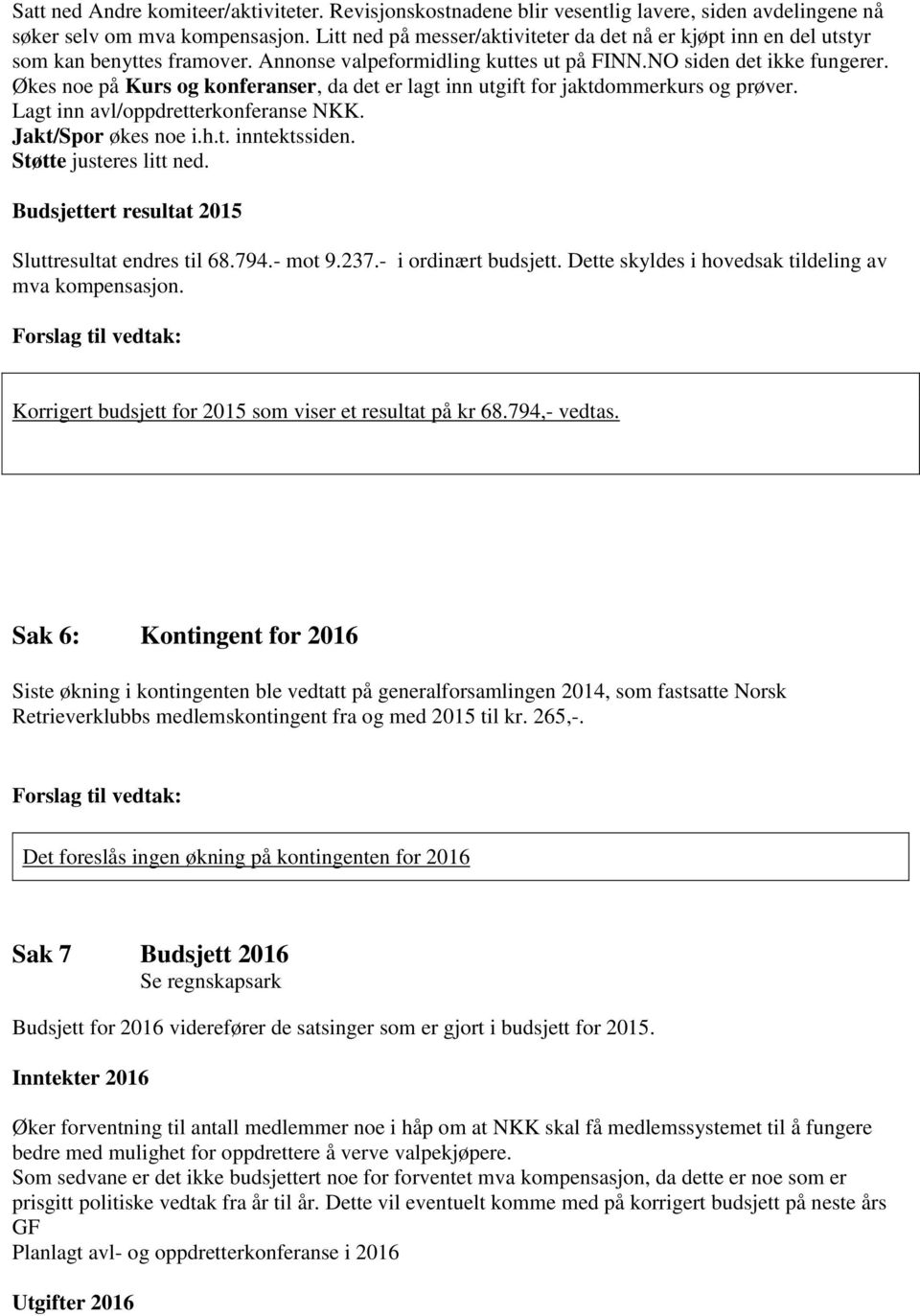 Økes noe på Kurs og konferanser, da det er lagt inn utgift for jaktdommerkurs og prøver. Lagt inn avl/oppdretterkonferanse NKK. Jakt/Spor økes noe i.h.t. inntektssiden. Støtte justeres litt ned.