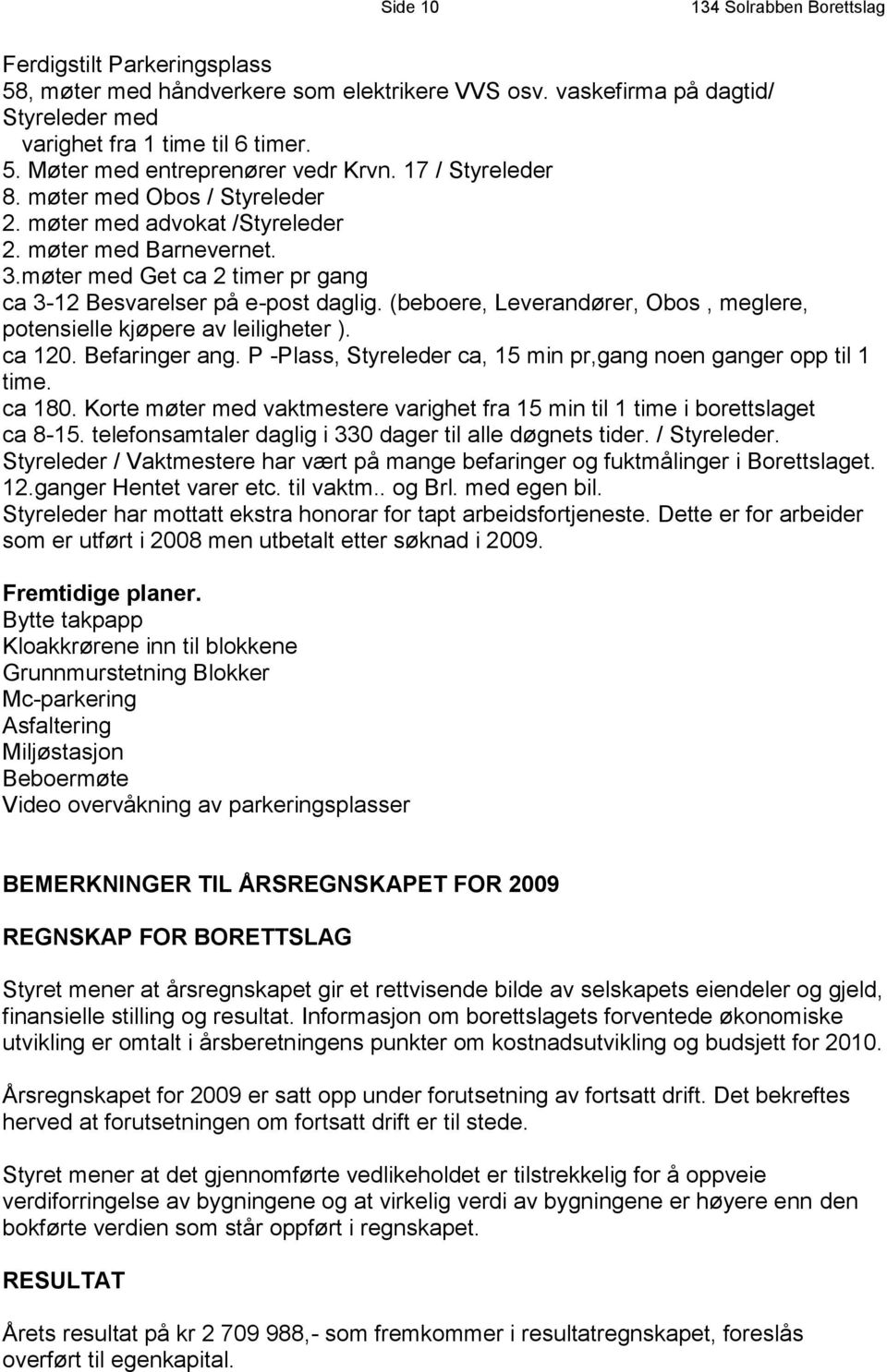 (beboere, Leverandører, Obos, meglere, potensielle kjøpere av leiligheter ). ca 120. Befaringer ang. P -Plass, Styreleder ca, 15 min pr,gang noen ganger opp til 1 time. ca 180.